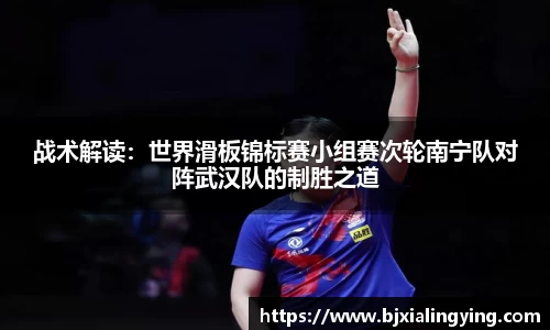 战术解读：世界滑板锦标赛小组赛次轮南宁队对阵武汉队的制胜之道